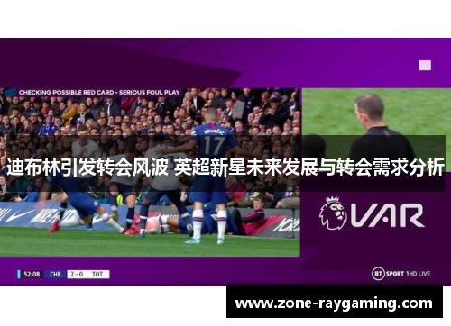 迪布林引发转会风波 英超新星未来发展与转会需求分析